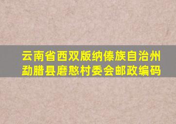 云南省西双版纳傣族自治州勐腊县磨憨村委会邮政编码