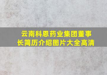 云南科恩药业集团董事长简历介绍图片大全高清