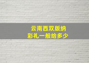 云南西双版纳彩礼一般给多少