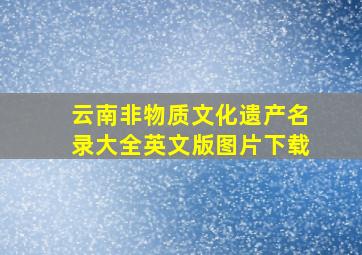 云南非物质文化遗产名录大全英文版图片下载