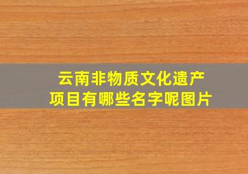 云南非物质文化遗产项目有哪些名字呢图片