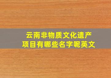 云南非物质文化遗产项目有哪些名字呢英文