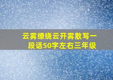 云雾缭绕云开雾散写一段话50字左右三年级