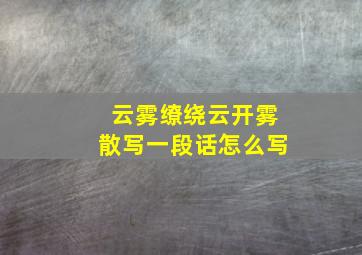 云雾缭绕云开雾散写一段话怎么写