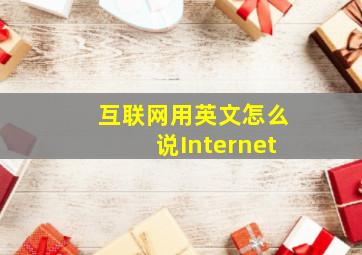 互联网用英文怎么说Internet