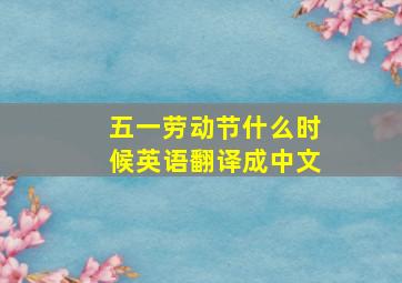 五一劳动节什么时候英语翻译成中文