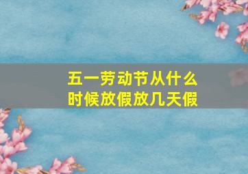 五一劳动节从什么时候放假放几天假