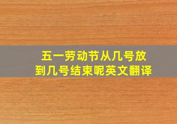 五一劳动节从几号放到几号结束呢英文翻译