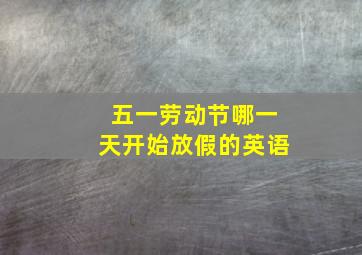 五一劳动节哪一天开始放假的英语