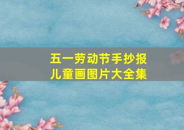 五一劳动节手抄报儿童画图片大全集