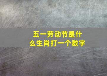 五一劳动节是什么生肖打一个数字