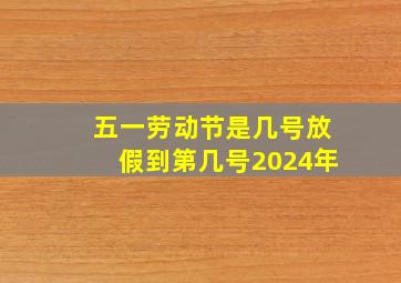 五一劳动节是几号放假到第几号2024年