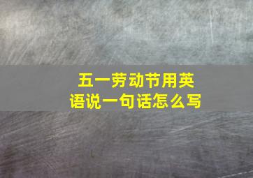 五一劳动节用英语说一句话怎么写