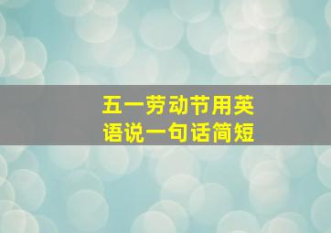 五一劳动节用英语说一句话简短