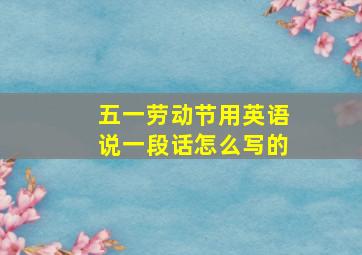 五一劳动节用英语说一段话怎么写的