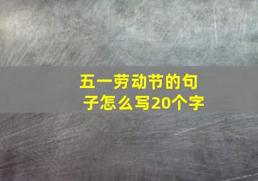 五一劳动节的句子怎么写20个字