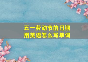 五一劳动节的日期用英语怎么写单词