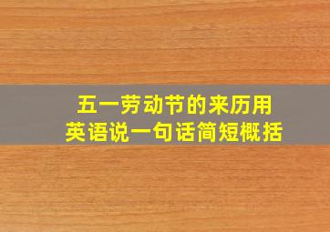 五一劳动节的来历用英语说一句话简短概括