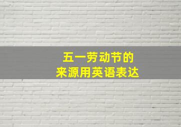 五一劳动节的来源用英语表达