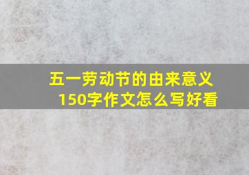 五一劳动节的由来意义150字作文怎么写好看