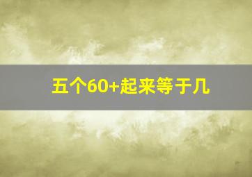 五个60+起来等于几