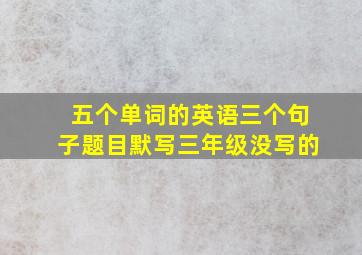 五个单词的英语三个句子题目默写三年级没写的