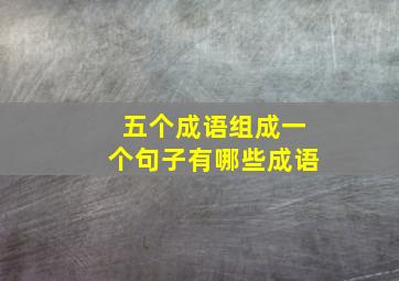 五个成语组成一个句子有哪些成语