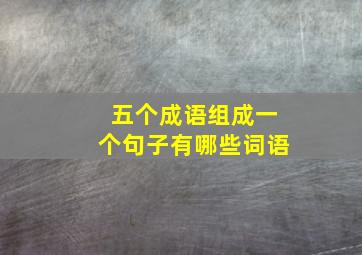 五个成语组成一个句子有哪些词语