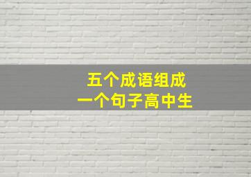 五个成语组成一个句子高中生