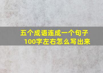 五个成语连成一个句子100字左右怎么写出来