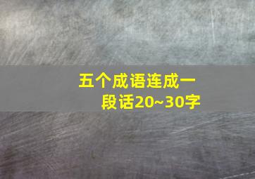 五个成语连成一段话20~30字