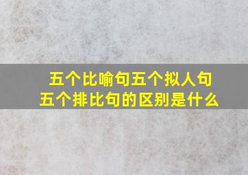 五个比喻句五个拟人句五个排比句的区别是什么