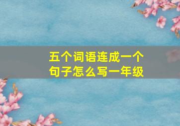 五个词语连成一个句子怎么写一年级