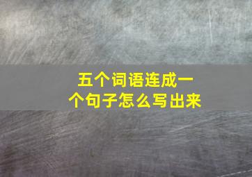 五个词语连成一个句子怎么写出来