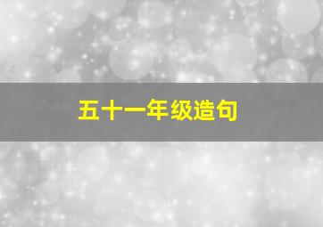 五十一年级造句