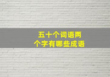 五十个词语两个字有哪些成语