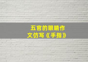 五官的眼睛作文仿写《手指》