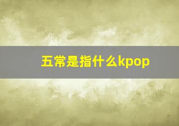 五常是指什么kpop