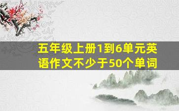 五年级上册1到6单元英语作文不少于50个单词