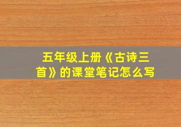 五年级上册《古诗三首》的课堂笔记怎么写