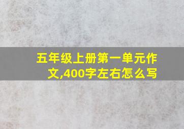 五年级上册第一单元作文,400字左右怎么写