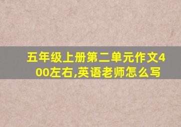 五年级上册第二单元作文400左右,英语老师怎么写