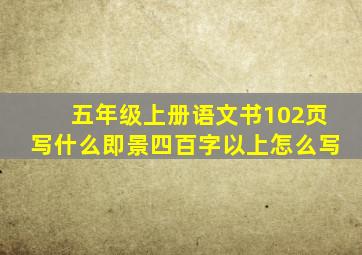 五年级上册语文书102页写什么即景四百字以上怎么写