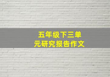 五年级下三单元研究报告作文