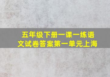 五年级下册一课一练语文试卷答案第一单元上海