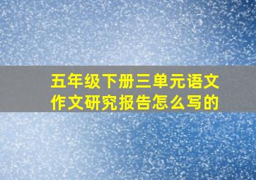 五年级下册三单元语文作文研究报告怎么写的