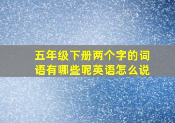 五年级下册两个字的词语有哪些呢英语怎么说