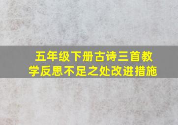 五年级下册古诗三首教学反思不足之处改进措施