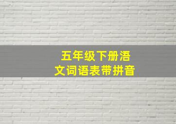 五年级下册浯文词语表带拼音