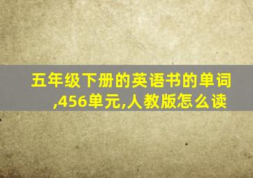 五年级下册的英语书的单词,456单元,人教版怎么读